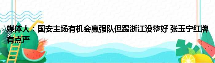 媒体人：国安主场有机会赢强队但踢浙江没整好 张玉宁红牌有点严