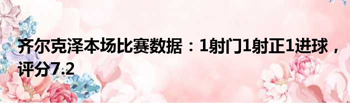 齐尔克泽本场比赛数据：1射门1射正1进球，评分7.2