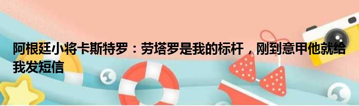 阿根廷小将卡斯特罗：劳塔罗是我的标杆，刚到意甲他就给我发短信