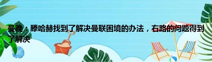 曼晚：滕哈赫找到了解决曼联困境的办法，右路的问题得到了解决