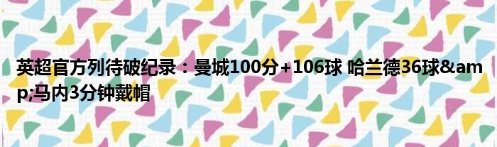 英超官方列待破纪录：曼城100分+106球 哈兰德36球&马内3分钟戴帽