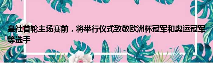皇社首轮主场赛前，将举行仪式致敬欧洲杯冠军和奥运冠军等选手