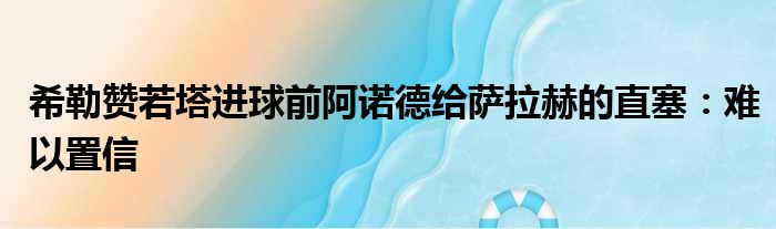希勒赞若塔进球前阿诺德给萨拉赫的直塞：难以置信