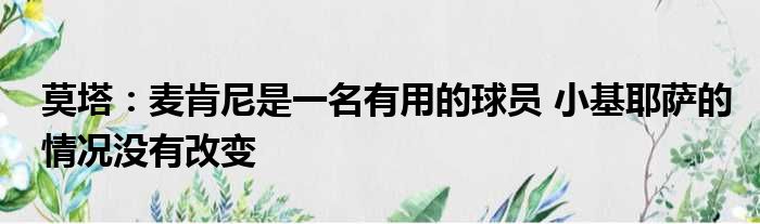 莫塔：麦肯尼是一名有用的球员 小基耶萨的情况没有改变