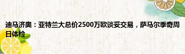 迪马济奥：亚特兰大总价2500万欧谈妥交易，萨马尔季奇周日体检
