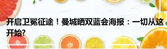 开启卫冕征途！曼城晒双蓝会海报：一切从这开始?