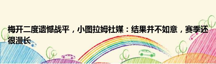 梅开二度遗憾战平，小图拉姆社媒：结果并不如意，赛季还很漫长