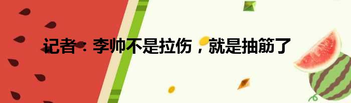 记者：李帅不是拉伤，就是抽筋了