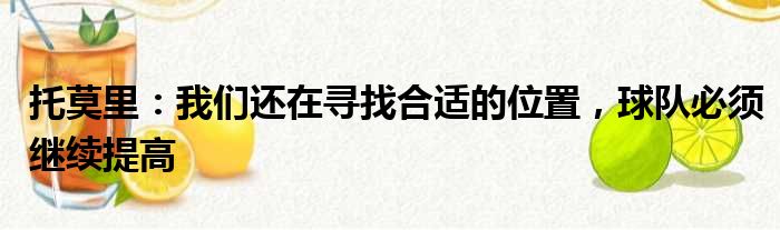 托莫里：我们还在寻找合适的位置，球队必须继续提高