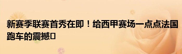 新赛季联赛首秀在即！给西甲赛场一点点法国跑车的震撼️