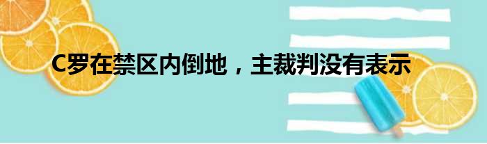 C罗在禁区内倒地，主裁判没有表示