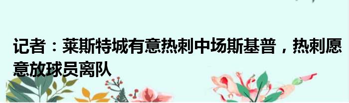 记者：莱斯特城有意热刺中场斯基普，热刺愿意放球员离队