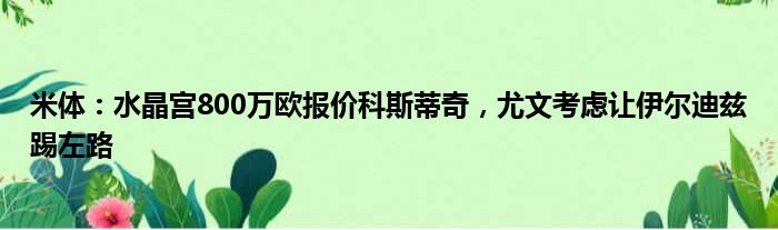 米体：水晶宫800万欧报价科斯蒂奇，尤文考虑让伊尔迪兹踢左路