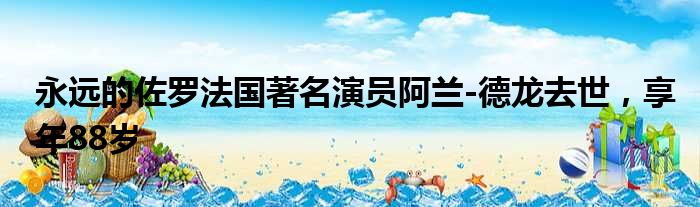 永远的佐罗法国著名演员阿兰-德龙去世，享年88岁