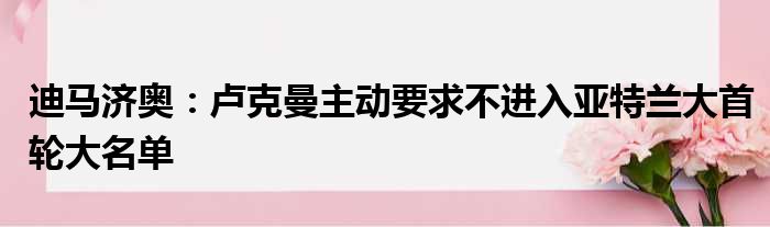 迪马济奥：卢克曼主动要求不进入亚特兰大首轮大名单