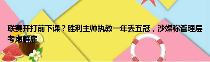 联赛开打前下课？胜利主帅执教一年丢五冠，沙媒称管理层考虑解雇