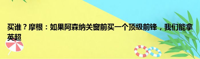 买谁？摩根：如果阿森纳关窗前买一个顶级前锋，我们能拿英超