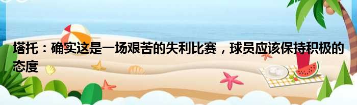 塔托：确实这是一场艰苦的失利比赛，球员应该保持积极的态度