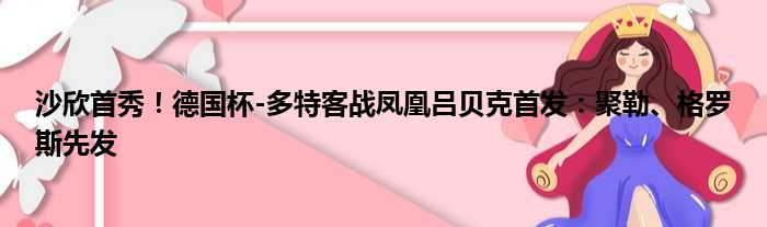 沙欣首秀！德国杯-多特客战凤凰吕贝克首发：聚勒、格罗斯先发