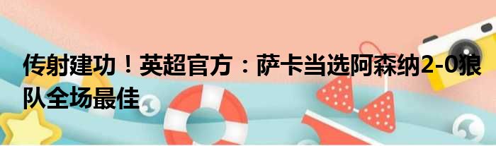 传射建功！英超官方：萨卡当选阿森纳2-0狼队全场最佳