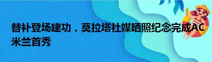 替补登场建功，莫拉塔社媒晒照纪念完成AC米兰首秀