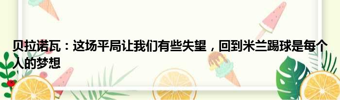 贝拉诺瓦：这场平局让我们有些失望，回到米兰踢球是每个人的梦想