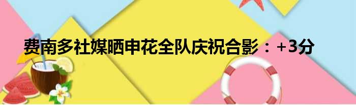 费南多社媒晒申花全队庆祝合影：+3分