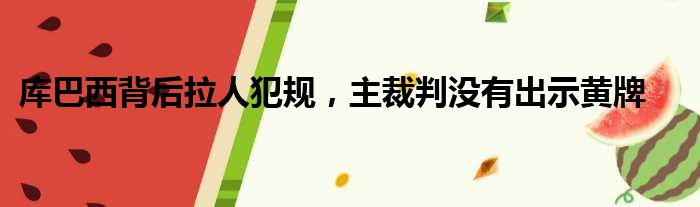 库巴西背后拉人犯规，主裁判没有出示黄牌