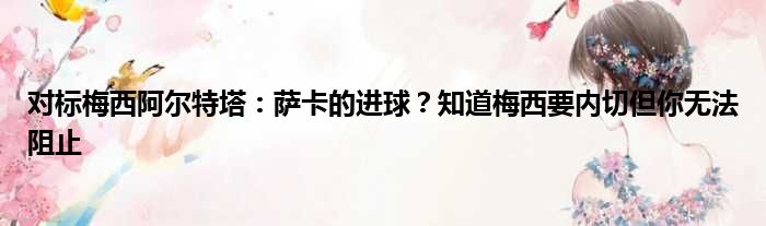 对标梅西阿尔特塔：萨卡的进球？知道梅西要内切但你无法阻止