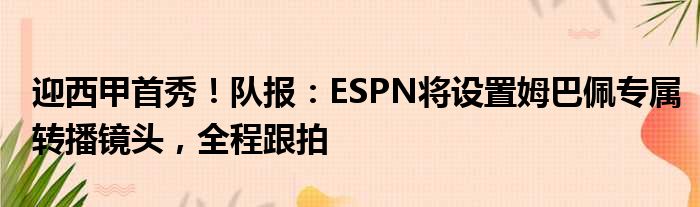 迎西甲首秀！队报：ESPN将设置姆巴佩专属转播镜头，全程跟拍