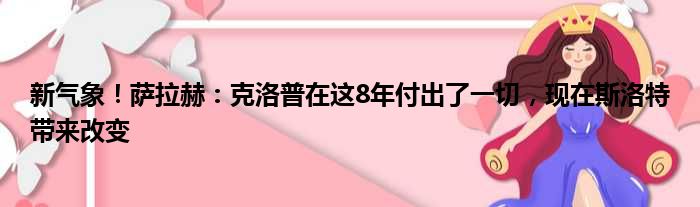 新气象！萨拉赫：克洛普在这8年付出了一切，现在斯洛特带来改变