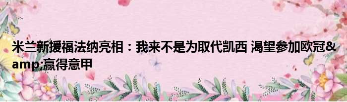 米兰新援福法纳亮相：我来不是为取代凯西 渴望参加欧冠&赢得意甲