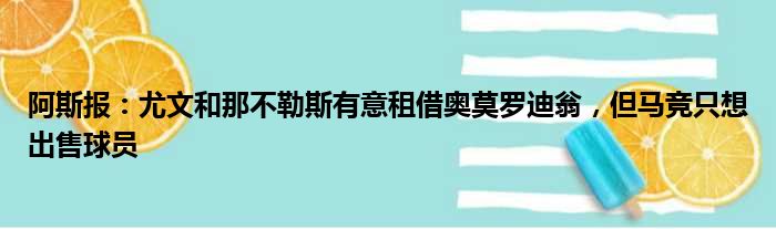 阿斯报：尤文和那不勒斯有意租借奥莫罗迪翁，但马竞只想出售球员