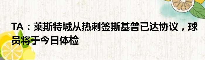 TA：莱斯特城从热刺签斯基普已达协议，球员将于今日体检