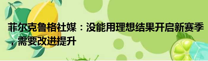 菲尔克鲁格社媒：没能用理想结果开启新赛季，需要改进提升