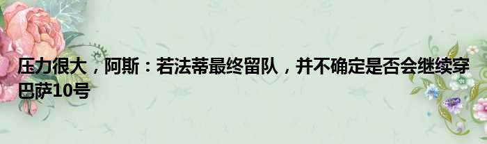 压力很大，阿斯：若法蒂最终留队，并不确定是否会继续穿巴萨10号