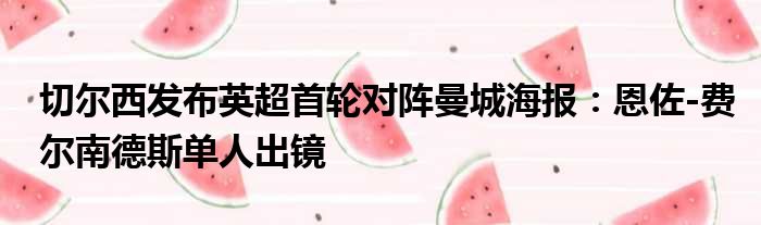 切尔西发布英超首轮对阵曼城海报：恩佐-费尔南德斯单人出镜