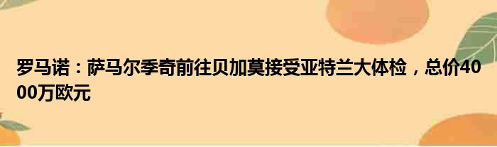 罗马诺：萨马尔季奇前往贝加莫接受亚特兰大体检，总价4000万欧元