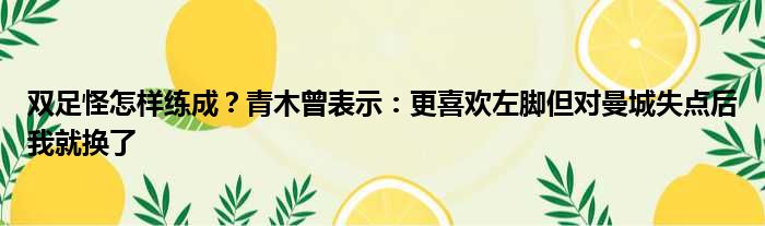 双足怪怎样练成？青木曾表示：更喜欢左脚但对曼城失点后我就换了