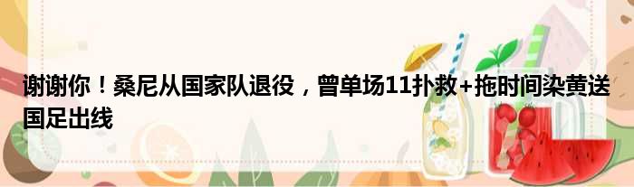 谢谢你！桑尼从国家队退役，曾单场11扑救+拖时间染黄送国足出线