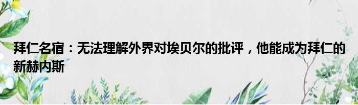 拜仁名宿：无法理解外界对埃贝尔的批评，他能成为拜仁的新赫内斯