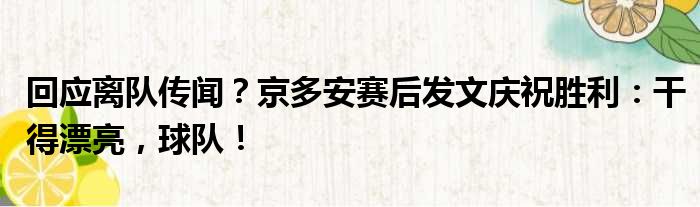 回应离队传闻？京多安赛后发文庆祝胜利：干得漂亮，球队！