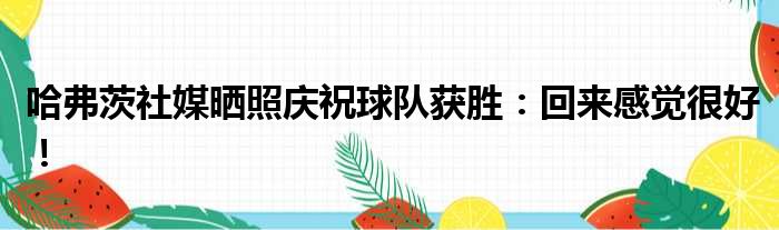 哈弗茨社媒晒照庆祝球队获胜：回来感觉很好！
