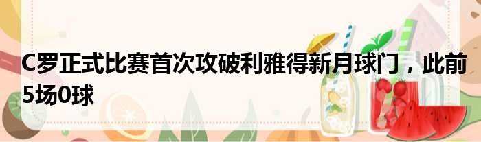 C罗正式比赛首次攻破利雅得新月球门，此前5场0球