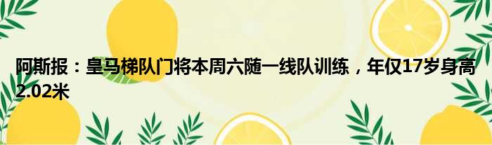 阿斯报：皇马梯队门将本周六随一线队训练，年仅17岁身高2.02米