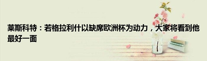 莱斯科特：若格拉利什以缺席欧洲杯为动力，大家将看到他最好一面