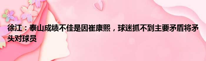 徐江：泰山成绩不佳是因崔康熙，球迷抓不到主要矛盾将矛头对球员