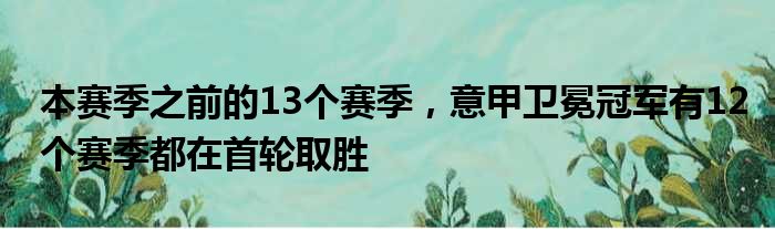 本赛季之前的13个赛季，意甲卫冕冠军有12个赛季都在首轮取胜