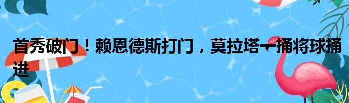 首秀破门！赖恩德斯打门，莫拉塔一捅将球捅进