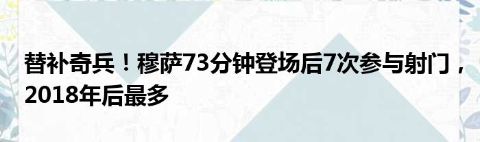 替补奇兵！穆萨73分钟登场后7次参与射门，2018年后最多